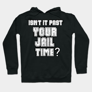 Isn't It Past Your Jail Time Hoodie